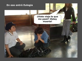 En eso entró Eulogia
¿Viste viejo lo que
me pasó? ¡Estoy
muerta!
 