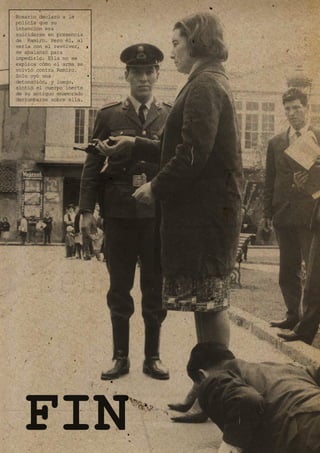 FIN
Rosario declaró a la
policía que su
intención era
suicidarse en presencia
de Ramiro. Pero él, al
verla con el revólver,
se abalanzó para
impedirlo. Ella no se
explica cómo el arma se
volvió contra Ramiro.
Solo oyó una
detonación, y luego,
sintió el cuerpo inerte
de su antiguo enamorado
derrumbarse sobre ella.
 