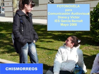 FOTONOVELA  para Comunicación Audiovisual Diana y Víctor IES García Bernalt Mayo 2008 CHISMORREOS 
