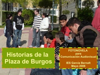 Historias de la  Plaza de Burgos FOTONOVELA  para Comunicación Audiovisual IES García Bernalt Mayo 2008 