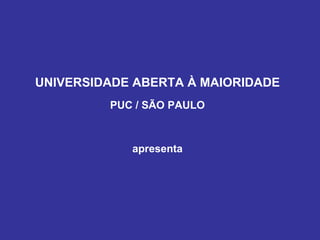 UNIVERSIDADE ABERTA À MAIORIDADE
         PUC / SÃO PAULO



            apresenta
 