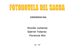Nicolás Lamensa
Gabriel Tobares
Florencia Nizi
2º “A”
CONCIENCIA VIAL
 
