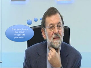 Pues nada, habrá
   que seguir
  congelando
  pensiones…
 