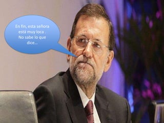 En fin, esta señora
 está muy loca .
 No sabe lo que
       dice…
 