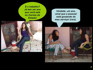 E o trabalho? Já tem um ano que você está no Correio do Estado! Verdade, um ano, sinal que o pessoal está gostando do meu serviço! (rsrs).  7 