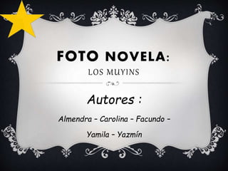 FOTO NOVELA:
LOS MUYINS
Autores :
Almendra – Carolina – Facundo –
Yamila – Yazmín
 
