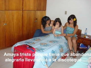 Amaya triste porque tiene que abandonar a sus amigas, intentan alegrarla llevandola a la discoteque......