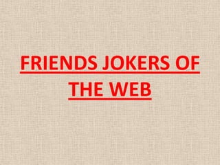 FRIENDS JOKERS OF
     THE WEB
 