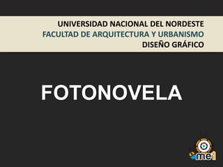 UNIVERSIDAD NACIONAL DEL NORDESTE
FACULTAD DE ARQUITECTURA Y URBANISMO
DISEÑO GRÁFICO

FOTONOVELA

 