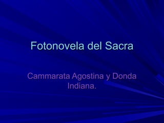 Fotonovela del SacraFotonovela del Sacra
Cammarata Agostina y DondaCammarata Agostina y Donda
Indiana.Indiana.
 