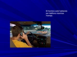 El hombre está hablando
por teléfono mientras
maneja.
 