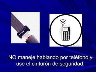 NO maneje hablando por teléfono yNO maneje hablando por teléfono y
use el cinturón de seguridad.use el cinturón de seguridad.
 