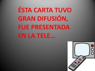 ÉSTA CARTA TUVO
GRAN DIFUSIÓN,
FUE PRESENTADA
EN LA TELE…
 
