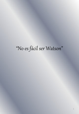 1
“No es fácil ser Watson”
 