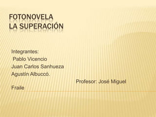 FOTONOVELA
LA SUPERACIÓN
Integrantes:
Pablo Vicencio
Juan Carlos Sanhueza
Agustín Albuccó.
Profesor: José Miguel
Fraile
 