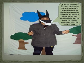 _ É por isso que sua vovó
 não sara. Os doces devem
 ficar para sobremesa. As
   pessoas doentes devem
comer alimentos saudáveis
para terem boa saúde, e as
   pessoas que não estão
doentes, também, para não
   adoecerem. Comendo
  apenas doces a vovó não
      vai sarar nunca.
 