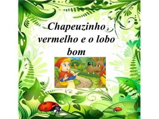 CHAPEUZINHO
  Chapeuzinho
vermelho e o loboO
VERMELHO E
 CCLOBO BOM
      bom
 