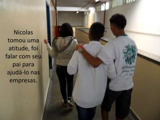 Nicolas
tomou uma
atitude, foi
falar com seu
pai para
ajudá-lo nas
empresas.

 