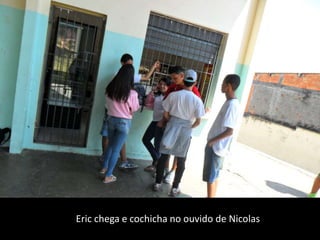 Eric chega e cochicha no ouvido de Nicolas

 
