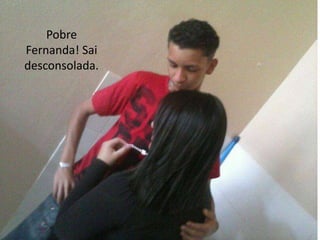 Pobre
Fernanda! Sai
desconsolada.

 