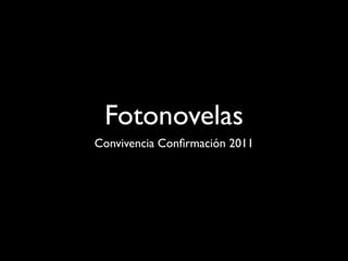 Fotonovelas
Convivencia Conﬁrmación 2011
 