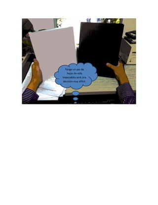 Tengo un par de
hojas de vida
impecables será una
decisión muy difícil.
 