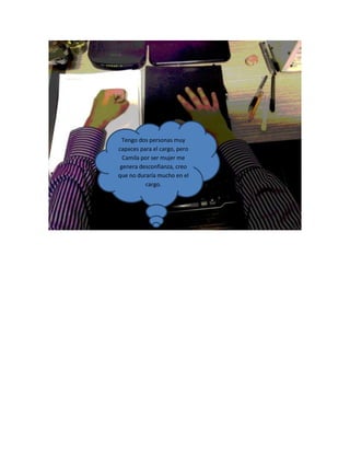 Tengo dos personas muy
capaces para el cargo, pero
Camila por ser mujer me
genera desconfianza, creo
que no duraría mucho en el
cargo.
 