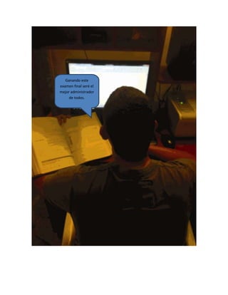 Ganando este
examen final seré el
mejor administrador
de todos.
 