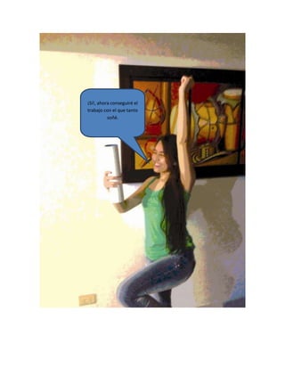 ¡Sí!, ahora conseguiré el
trabajo con el que tanto
soñé.
 