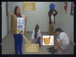 ¡No! Además, en
vez de
lavarropas
automáticos
silenciosos…
…había
lavanderas
¡charlatanas y
chismosas!
 