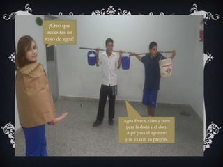 ¡Creo que
necesitas un
vaso de agua!
Agua fresca, clara y pura
para la doña y el don.
Aquí pasa el aguatero
y se va con su pregón.
 