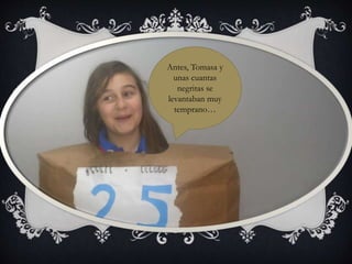 Antes, Tomasa y
unas cuantas
negritas se
levantaban muy
temprano…
 