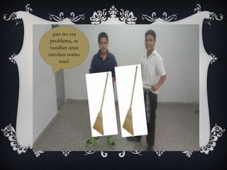 ¡eso no era
problema, se
vendían unas
escobas como
esas!
 