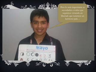 Pero lo más importante es
recordarles a todos que
seguimos viviendo en
libertad, que tenemos un
hermoso país…
 