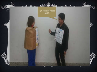 ¿Y vos qué haces
acá?
 