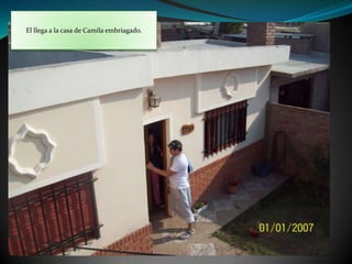 El llega a la casa de Camila embriagado. 