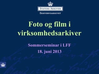 Foto og film i
virksomhedsarkiver
Sommerseminar i LFF
18. juni 2013
 