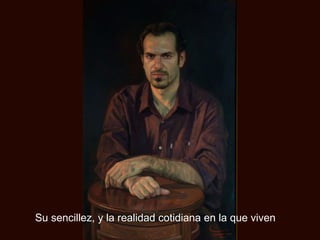 Su sencillez, y la realidad cotidiana en la que viven 