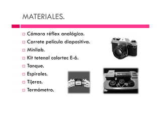 MATERIALES.
Cámara réflex analógica.
Carrete película diapositiva.
Minilab.
Kit tetenal colortec E-6.Kit tetenal colortec E-6.
Tanque.
Espirales.
Tijeras.
Termómetro.
 
