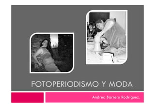 FOTOPERIODISMO Y MODA
Andrea Barrero Rodríguez.
 