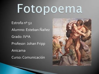 Fotopoema Estrofa nº 52 Alumno: Esteban Ñañez Grado: IVºA Profesor: Johan Fripp Anicama Curso: Comunicación 