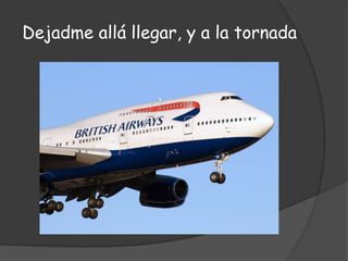 Dejadme allá llegar, y a la tornada