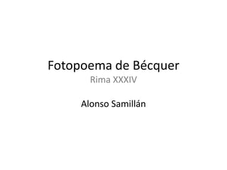 Fotopoema de Bécquer
       Rima XXXIV

     Alonso Samillán
 