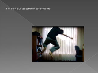 Y al bien que gozaba en ser presente