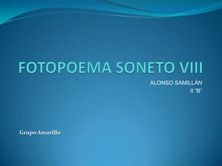 FOTOPOEMA SONETO VIII ALONSO SAMILLÁN II “B” Grupo Amarillo 