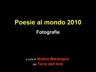Poesie al mondo 2010
Fotografie
a cura di Matteo Marangoni
per Terra dell’Arte
 