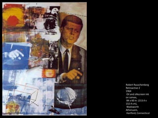 Robert Rauschenberg
Retroactive 2
1964
Oil and silkscreen ink
on canvas,
84 x 60 in. (213.4 x
152.4 cm),
Wadsworth
Athenuem,
Hartford, Connecticut
 