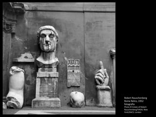 Robert Rauschenberg
Rome Relics, 1952
fotografia
Photo © Estate of Robert
Rauschenberg/VAGA, New
York/DACS, London
 