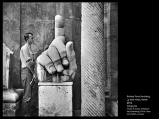 Robert Rauschenberg
Cy and relics, Rome
1952
fotografia
Photo © Estate of Robert
Rauschenberg/VAGA, New
York/DACS, London
 