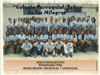 “Colegio Parroquial Señor
de los Milagros”
GRAN REENCUENTRO
PROMOCIÓN 1994
MODALIDADES: INDUSTRIAL Y COMERCIAL
GRAN REENCUENTRO
PROMOCIÓN 1994
MODALIDADES: INDUSTRIAL Y COMERCIAL
 